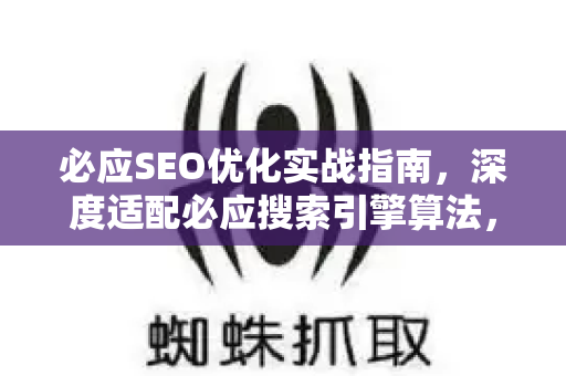 必应SEO优化实战指南，深度适配必应搜索引擎算法，提升排名与流量-第1张图片-星博讯-专业SEO_网站优化技巧_搜索引擎排名提升