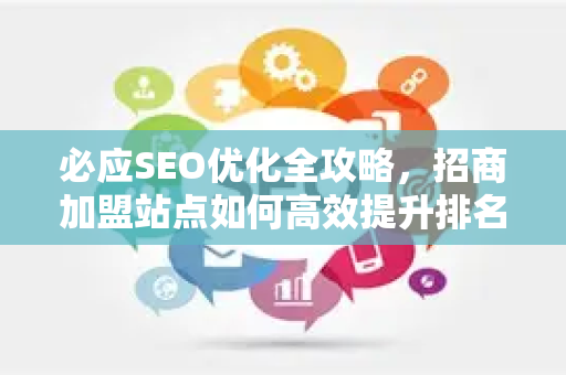 必应SEO优化全攻略，招商加盟站点如何高效提升排名？-第1张图片-星博讯-专业SEO_网站优化技巧_搜索引擎排名提升