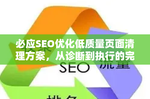 必应SEO优化低质量页面清理方案，从诊断到执行的完整指南-第1张图片-星博讯-专业SEO_网站优化技巧_搜索引擎排名提升