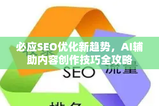 必应SEO优化新趋势，AI辅助内容创作技巧全攻略-第1张图片-星博讯-专业SEO_网站优化技巧_搜索引擎排名提升