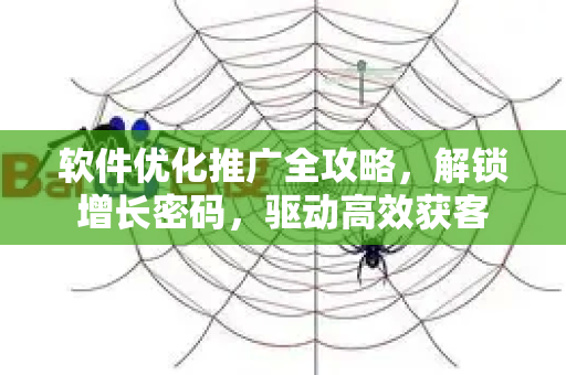 软件优化推广全攻略,解锁增长密码,驱动高效获客-第1张图片-星博讯-专业SEO_网站优化技巧_搜索引擎排名提升 软件优化推广全攻略,解锁增长密码,驱动高效获客-第1张图片-星博讯-专业SEO_网站优化技巧_搜索引擎排名提升