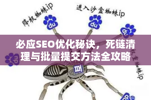 必应SEO优化秘诀，死链清理与批量提交方法全攻略-第1张图片-星博讯-专业SEO_网站优化技巧_搜索引擎排名提升