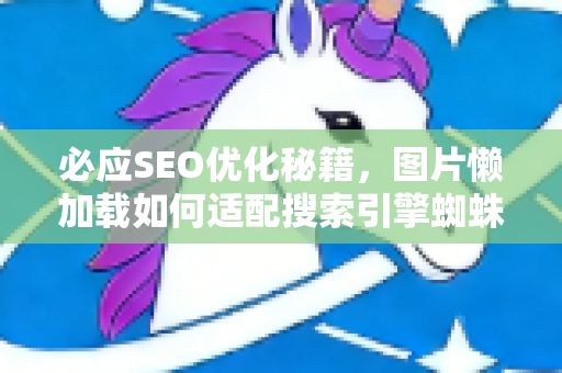 必应SEO优化秘籍,图片懒加载如何适配搜索引擎蜘蛛?-第1张图片-星博讯-专业SEO_网站优化技巧_搜索引擎排名提升 必应SEO优化秘籍,图片懒加载如何适配搜索引擎蜘蛛?-第1张图片-星博讯-专业SEO_网站优化技巧_搜索引擎排名提升