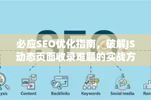 必应SEO优化指南，破解JS动态页面收录难题的实战方法-第1张图片-星博讯-专业SEO_网站优化技巧_搜索引擎排名提升