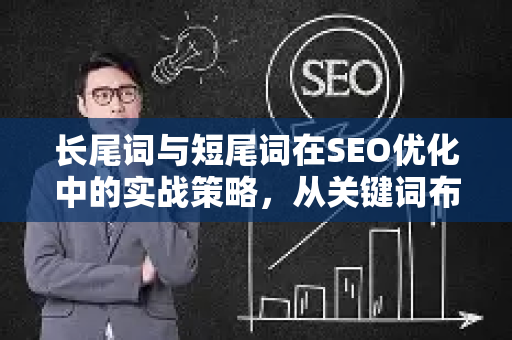 长尾词与短尾词在SEO优化中的实战策略,从关键词布局到排名提升-第1张图片-星博讯-专业SEO_网站优化技巧_搜索引擎排名提升 长尾词与短尾词在SEO优化中的实战策略,从关键词布局到排名提升-第1张图片-星博讯-专业SEO_网站优化技巧_搜索引擎排名提升