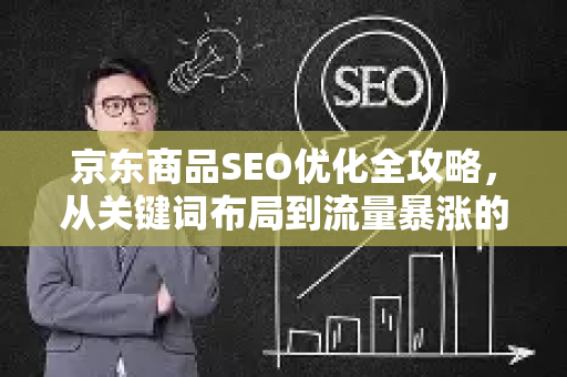 京东商品SEO优化全攻略,从关键词布局到流量暴涨的实战技巧-第1张图片-星博讯-专业SEO_网站优化技巧_搜索引擎排名提升 京东商品SEO优化全攻略,从关键词布局到流量暴涨的实战技巧-第1张图片-星博讯-专业SEO_网站优化技巧_搜索引擎排名提升