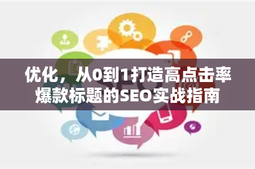 优化，从0到1打造高点击率爆款标题的SEO实战指南-第1张图片-星博讯-专业SEO_网站优化技巧_搜索引擎排名提升