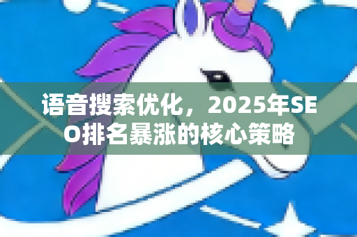语音搜索优化,2025年SEO排名暴涨的核心策略-第1张图片-星博讯-专业SEO_网站优化技巧_搜索引擎排名提升 语音搜索优化,2025年SEO排名暴涨的核心策略-第1张图片-星博讯-专业SEO_网站优化技巧_搜索引擎排名提升