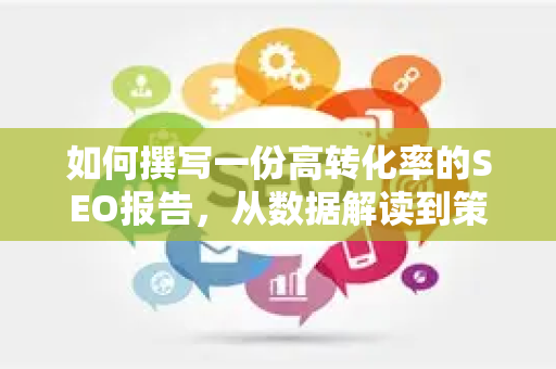 如何撰写一份高转化率的SEO报告，从数据解读到策略优化全指南-第1张图片-星博讯-专业SEO_网站优化技巧_搜索引擎排名提升