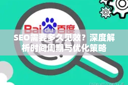 SEO需要多久见效？深度解析时间周期与优化策略-第1张图片-星博讯-专业SEO_网站优化技巧_搜索引擎排名提升