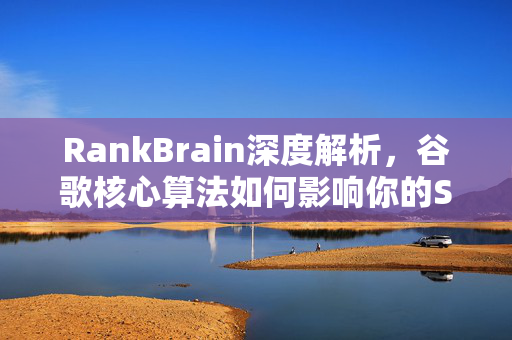 RankBrain深度解析,谷歌核心算法如何影响你的SEO策略?-第1张图片-星博讯-专业SEO_网站优化技巧_搜索引擎排名提升 RankBrain深度解析,谷歌核心算法如何影响你的SEO策略?-第1张图片-星博讯-专业SEO_网站优化技巧_搜索引擎排名提升