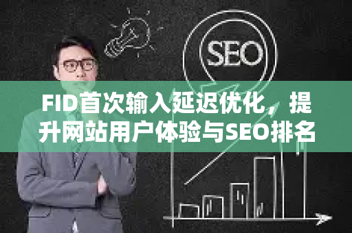FID首次输入延迟优化,提升网站用户体验与SEO排名的关键策略-第1张图片-星博讯-专业SEO_网站优化技巧_搜索引擎排名提升 FID首次输入延迟优化,提升网站用户体验与SEO排名的关键策略-第1张图片-星博讯-专业SEO_网站优化技巧_搜索引擎排名提升