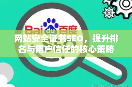 网站安全证书SEO,提升排名与用户信任的核心策略-第1张图片-星博讯-专业SEO_网站优化技巧_搜索引擎排名提升 网站安全证书SEO,提升排名与用户信任的核心策略-第1张图片-星博讯-专业SEO_网站优化技巧_搜索引擎排名提升