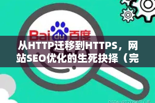 从HTTP迁移到HTTPS,网站SEO优化的生死抉择(完整实操指南)-第1张图片-星博讯-专业SEO_网站优化技巧_搜索引擎排名提升 从HTTP迁移到HTTPS,网站SEO优化的生死抉择(完整实操指南)-第1张图片-星博讯-专业SEO_网站优化技巧_搜索引擎排名提升