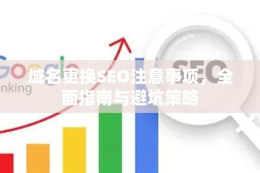 域名更换SEO注意事项,全面指南与避坑策略-第1张图片-星博讯-专业SEO_网站优化技巧_搜索引擎排名提升 域名更换SEO注意事项,全面指南与避坑策略-第1张图片-星博讯-专业SEO_网站优化技巧_搜索引擎排名提升