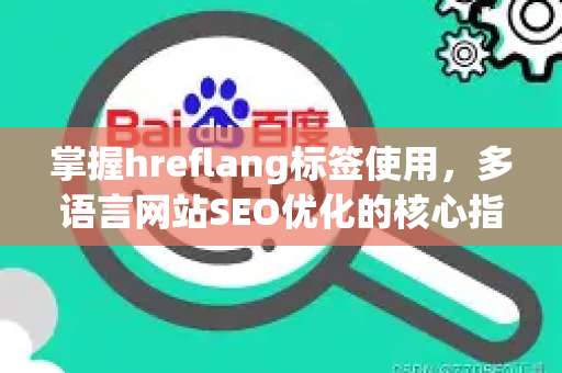 掌握hreflang标签使用,多语言网站SEO优化的核心指南-第1张图片-星博讯-专业SEO_网站优化技巧_搜索引擎排名提升 掌握hreflang标签使用,多语言网站SEO优化的核心指南-第1张图片-星博讯-专业SEO_网站优化技巧_搜索引擎排名提升