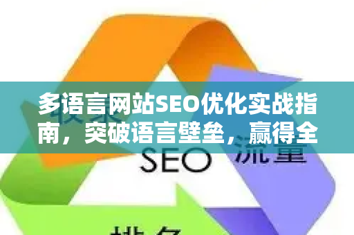 多语言网站SEO优化实战指南,突破语言壁垒,赢得全球流量-第1张图片-星博讯-专业SEO_网站优化技巧_搜索引擎排名提升 多语言网站SEO优化实战指南,突破语言壁垒,赢得全球流量-第1张图片-星博讯-专业SEO_网站优化技巧_搜索引擎排名提升