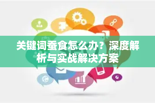 关键词蚕食怎么办？深度解析与实战解决方案-第1张图片-星博讯-专业SEO_网站优化技巧_搜索引擎排名提升