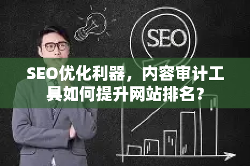 SEO优化利器，内容审计工具如何提升网站排名？-第1张图片-星博讯-专业SEO_网站优化技巧_搜索引擎排名提升