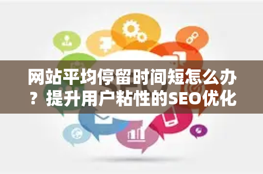 网站平均停留时间短怎么办?提升用户粘性的SEO优化实战指南-第1张图片-星博讯-专业SEO_网站优化技巧_搜索引擎排名提升 网站平均停留时间短怎么办?提升用户粘性的SEO优化实战指南-第1张图片-星博讯-专业SEO_网站优化技巧_搜索引擎排名提升