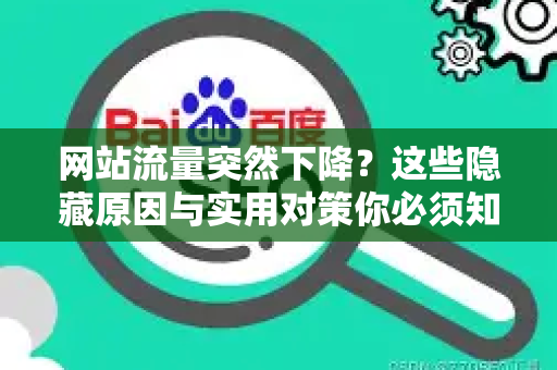 网站流量突然下降？这些隐藏原因与实用对策你必须知道-第1张图片-星博讯-专业SEO_网站优化技巧_搜索引擎排名提升