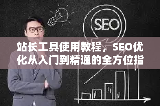 站长工具使用教程,SEO优化从入门到精通的全方位指南-第1张图片-星博讯-专业SEO_网站优化技巧_搜索引擎排名提升 站长工具使用教程,SEO优化从入门到精通的全方位指南-第1张图片-星博讯-专业SEO_网站优化技巧_搜索引擎排名提升