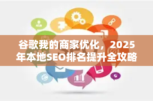 谷歌我的商家优化,2025年本地SEO排名提升全攻略-第1张图片-星博讯-专业SEO_网站优化技巧_搜索引擎排名提升 谷歌我的商家优化,2025年本地SEO排名提升全攻略-第1张图片-星博讯-专业SEO_网站优化技巧_搜索引擎排名提升