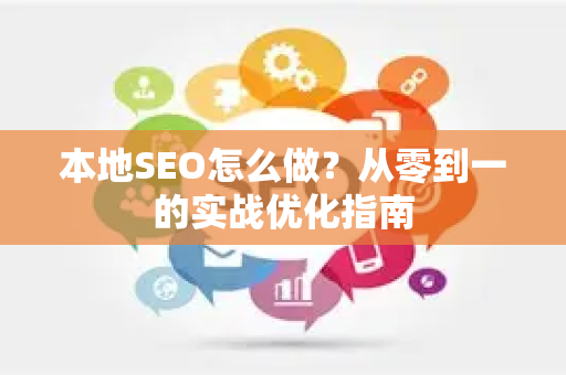 本地SEO怎么做？从零到一的实战优化指南-第1张图片-星博讯-专业SEO_网站优化技巧_搜索引擎排名提升