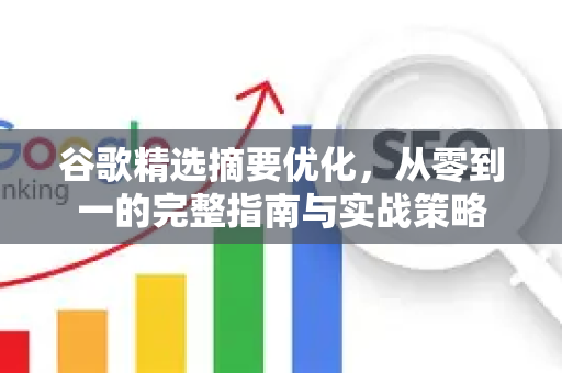 谷歌精选摘要优化，从零到一的完整指南与实战策略-第1张图片-星博讯-专业SEO_网站优化技巧_搜索引擎排名提升