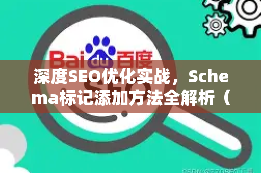深度SEO优化实战，Schema标记添加方法全解析（附详细问答）-第1张图片-星博讯-专业SEO_网站优化技巧_搜索引擎排名提升