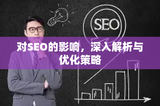 对SEO的影响，深入解析与优化策略-第1张图片-星博讯-专业SEO_网站优化技巧_搜索引擎排名提升