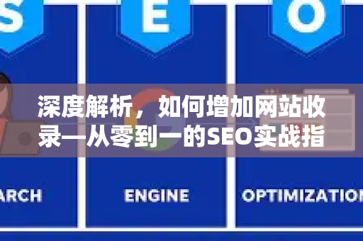 深度解析,如何增加网站收录—从零到一的SEO实战指南-第1张图片-星博讯-专业SEO_网站优化技巧_搜索引擎排名提升 深度解析,如何增加网站收录—从零到一的SEO实战指南-第1张图片-星博讯-专业SEO_网站优化技巧_搜索引擎排名提升
