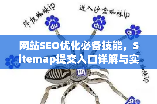 网站SEO优化必备技能,Sitemap提交入口详解与实操指南-第1张图片-星博讯-专业SEO_网站优化技巧_搜索引擎排名提升 网站SEO优化必备技能,Sitemap提交入口详解与实操指南-第1张图片-星博讯-专业SEO_网站优化技巧_搜索引擎排名提升
