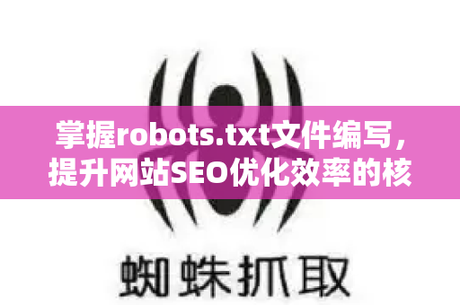 掌握robots.txt文件编写,提升网站SEO优化效率的核心指南-第1张图片-星博讯-专业SEO_网站优化技巧_搜索引擎排名提升 掌握robots.txt文件编写,提升网站SEO优化效率的核心指南-第1张图片-星博讯-专业SEO_网站优化技巧_搜索引擎排名提升