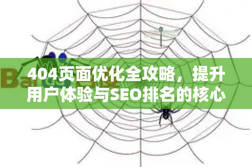 404页面优化全攻略,提升用户体验与SEO排名的核心技巧-第1张图片-星博讯-专业SEO_网站优化技巧_搜索引擎排名提升 404页面优化全攻略,提升用户体验与SEO排名的核心技巧-第1张图片-星博讯-专业SEO_网站优化技巧_搜索引擎排名提升