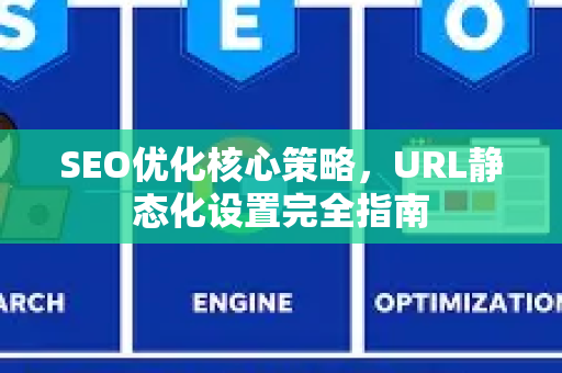 SEO优化核心策略，URL静态化设置完全指南-第1张图片-星博讯-专业SEO_网站优化技巧_搜索引擎排名提升