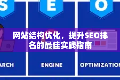 网站结构优化,提升SEO排名的最佳实践指南-第1张图片-星博讯-专业SEO_网站优化技巧_搜索引擎排名提升 网站结构优化,提升SEO排名的最佳实践指南-第1张图片-星博讯-专业SEO_网站优化技巧_搜索引擎排名提升