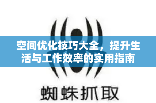 空间优化技巧大全，提升生活与工作效率的实用指南-第1张图片-星博讯-专业SEO_网站优化技巧_搜索引擎排名提升