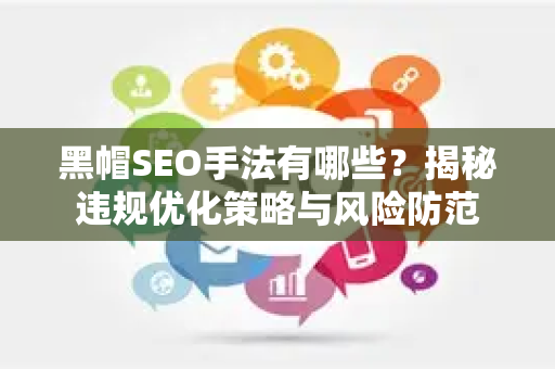 黑帽SEO手法有哪些？揭秘违规优化策略与风险防范