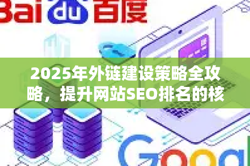 2025年外链建设策略全攻略，提升网站SEO排名的核心方法
