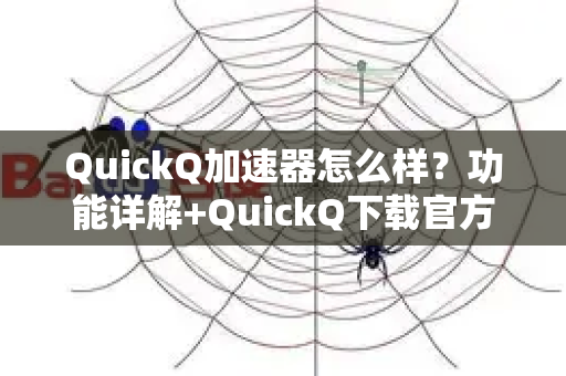 QuickQ加速器怎么样？功能详解+QuickQ下载官方渠道