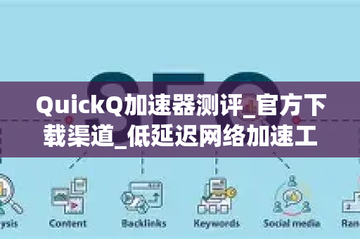 QuickQ加速器测评_官方下载渠道_低延迟网络加速工具推荐