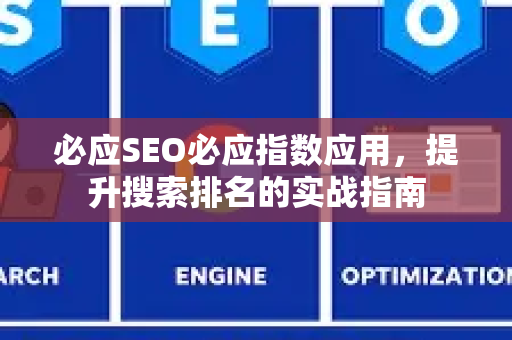 必应SEO必应指数应用，提升搜索排名的实战指南