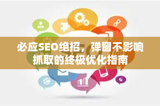 必应SEO绝招，弹窗不影响抓取的终极优化指南