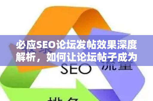 必应SEO论坛发帖效果深度解析，如何让论坛帖子成为流量引擎