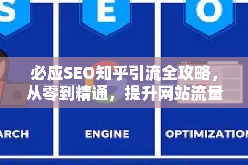 必应SEO知乎引流全攻略,从零到精通,提升网站流量的秘密-第1张图片-星博讯-专业SEO_网站优化技巧_搜索引擎排名提升 必应SEO知乎引流全攻略,从零到精通,提升网站流量的秘密-第1张图片-星博讯-专业SEO_网站优化技巧_搜索引擎排名提升