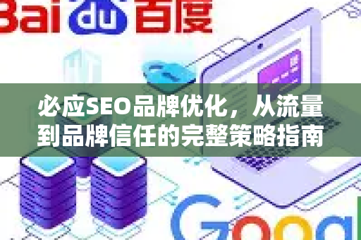 必应SEO品牌优化，从流量到品牌信任的完整策略指南