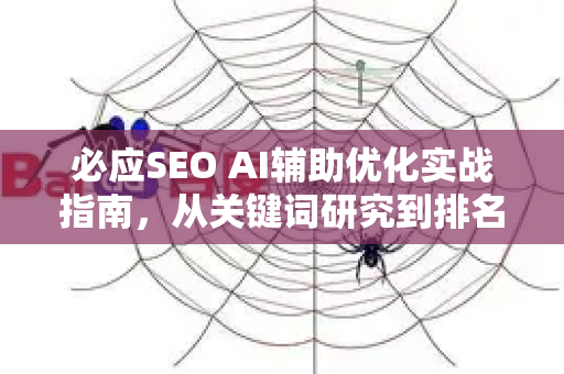 必应SEO AI辅助优化实战指南，从关键词研究到排名提升的全流程策略