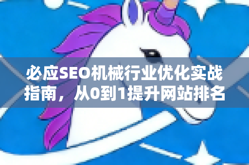 必应SEO机械行业优化实战指南，从0到1提升网站排名与精准流量