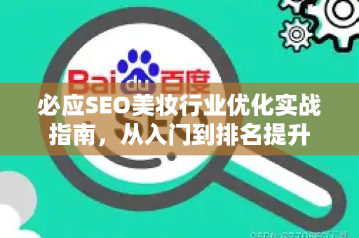 必应SEO美妆行业优化实战指南，从入门到排名提升-第1张图片-星博讯-专业SEO_网站优化技巧_搜索引擎排名提升